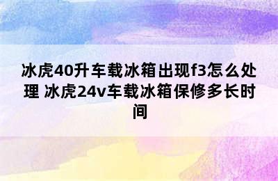 冰虎40升车载冰箱出现f3怎么处理 冰虎24v车载冰箱保修多长时间